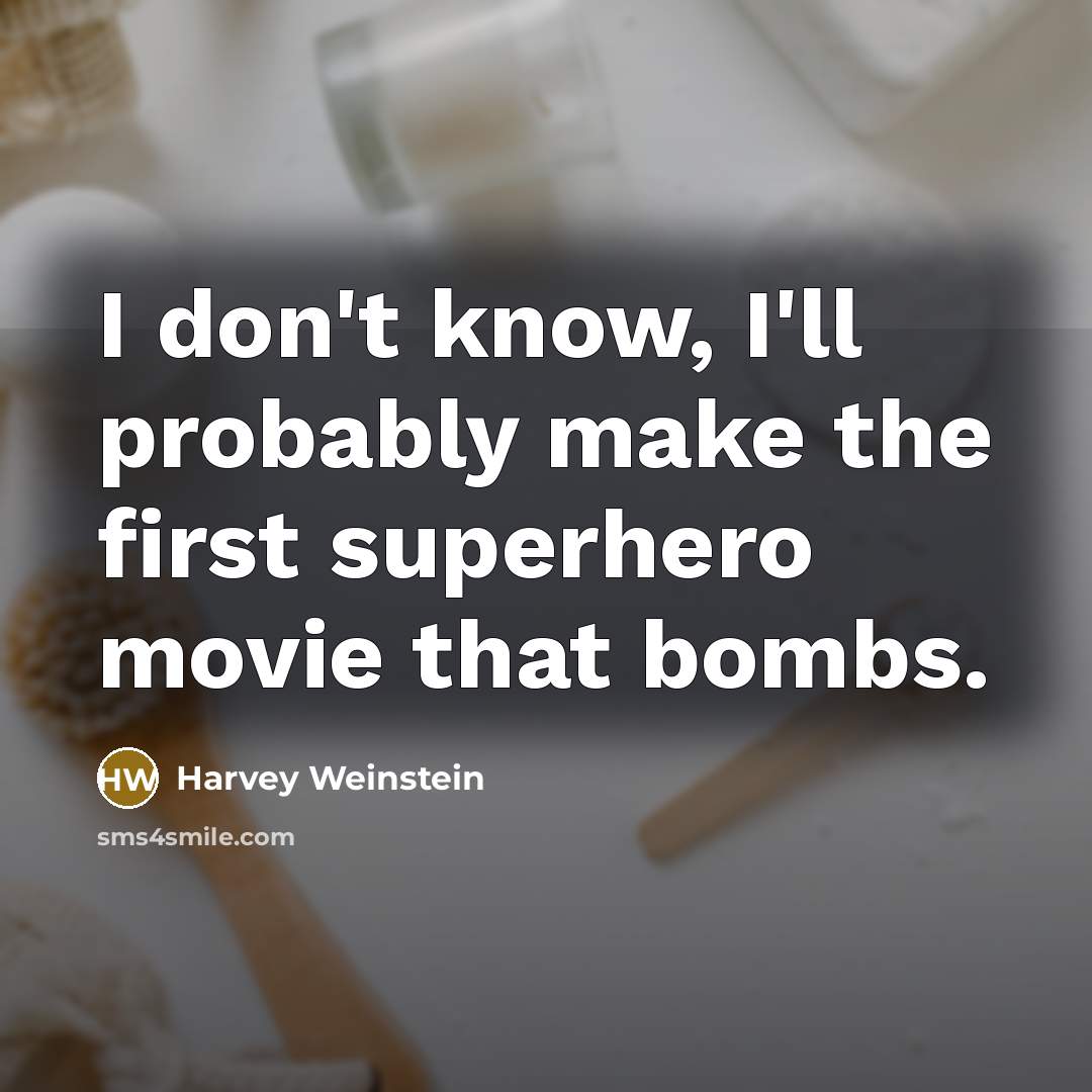 “I don't know, I'll probably make the first superhero movie that bombs.” quote by Harvey Weinstein