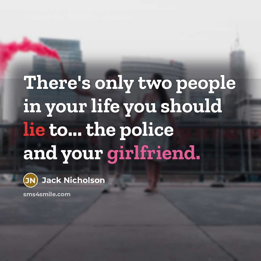 “There's only two people in your life you should lie to... the police and your girlfriend.” quote by Jack Nicholson