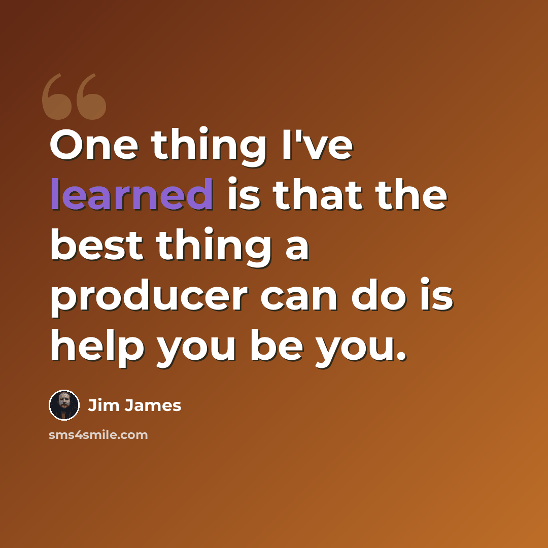“One thing I've learned is that the best thing a producer can do is help you be you.” quote by Jim James