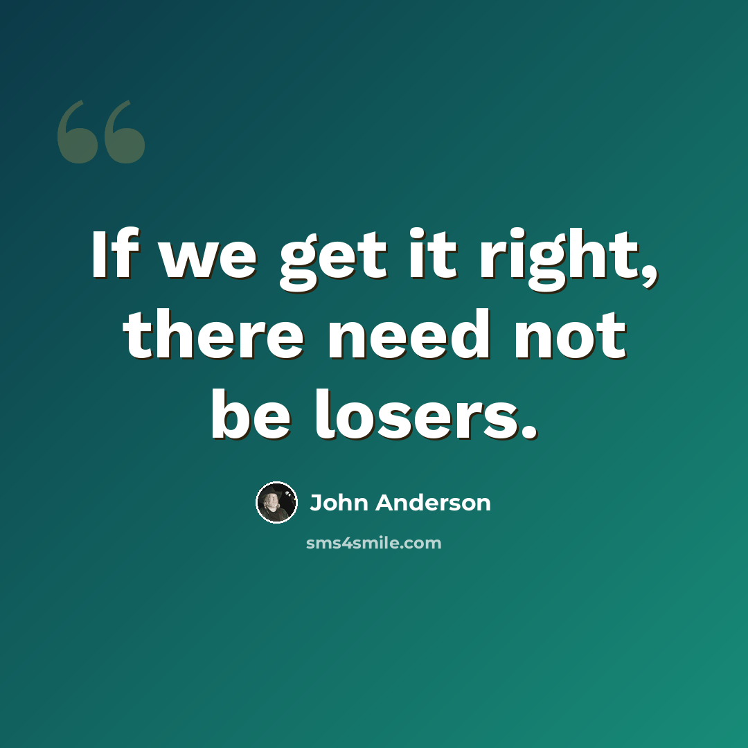 “If we get it right, there need not be losers.” quote by John Anderson