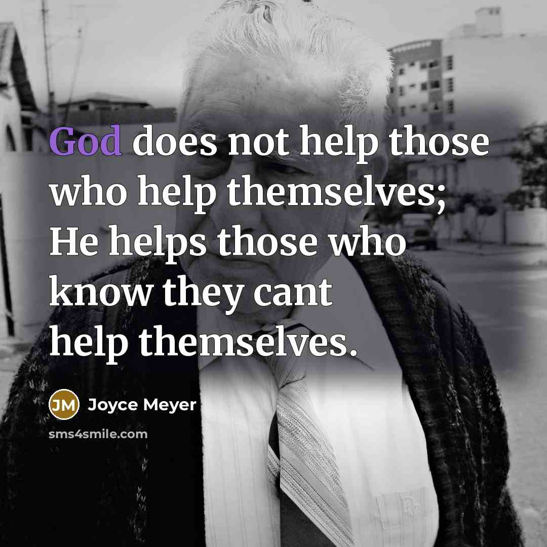 “God does not help those who help themselves; He helps those who know they cant help themselves.” quote by Joyce Meyer