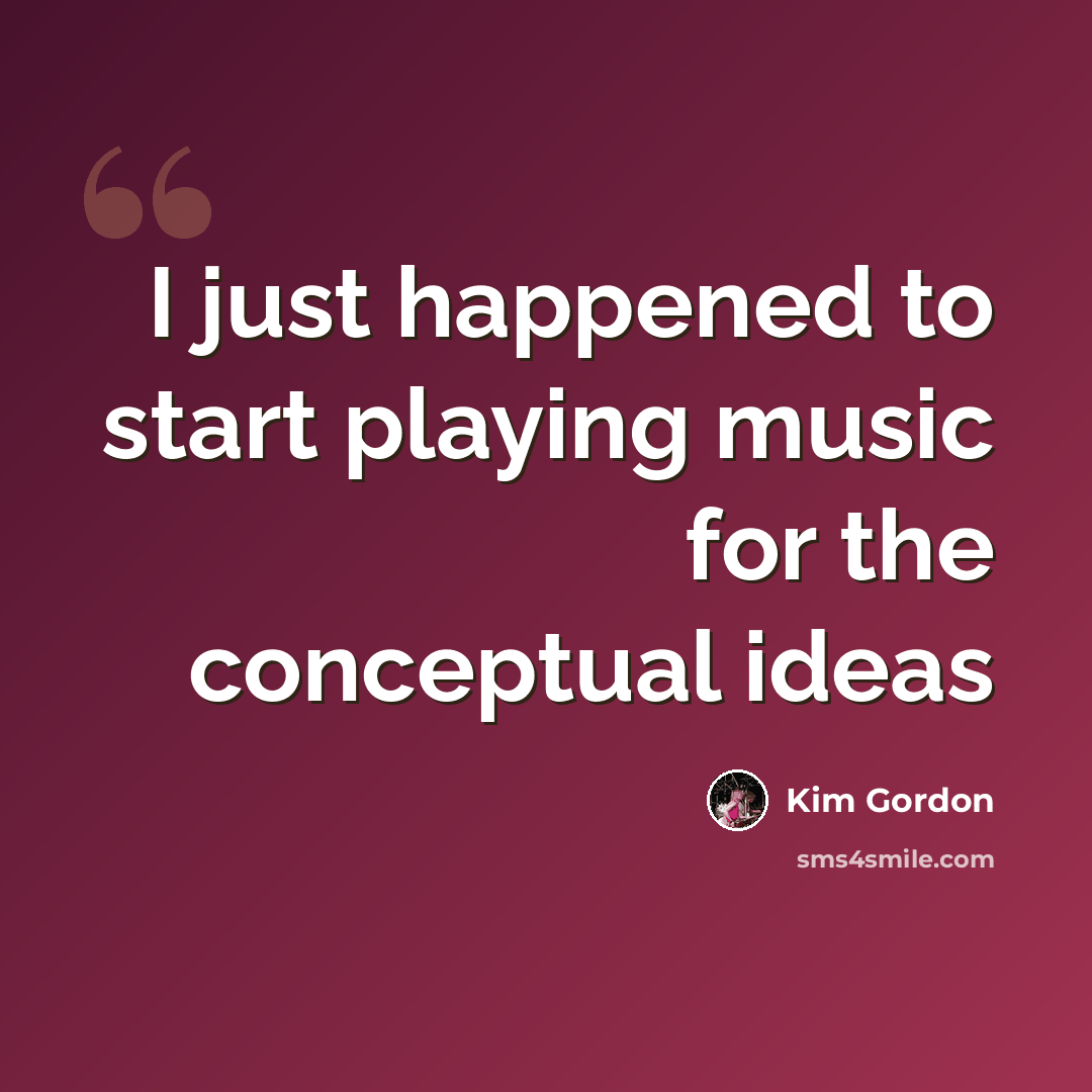 “I just happened to start playing music for the conceptual ideas” quote by Kim Gordon