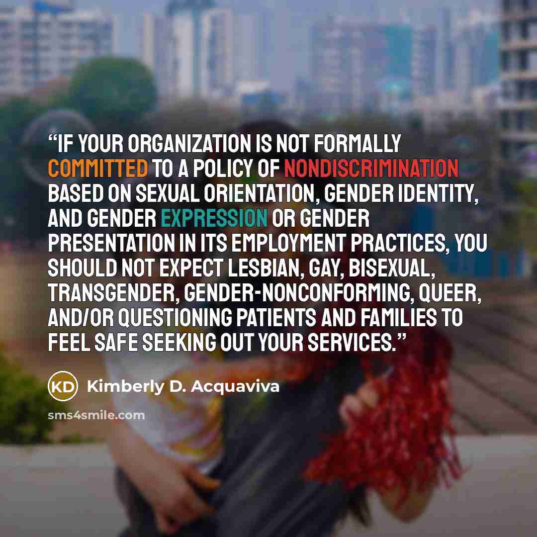 “If your organization is not formally committed to a policy of nondiscrimination based on sexual orientation, gender identity, and gender expression or gender presentation in its employment practices, you should not expect lesbian, gay, bisexual, transgender, gender-nonconforming, queer, and/or…” quote by Kimberly D. Acquaviva