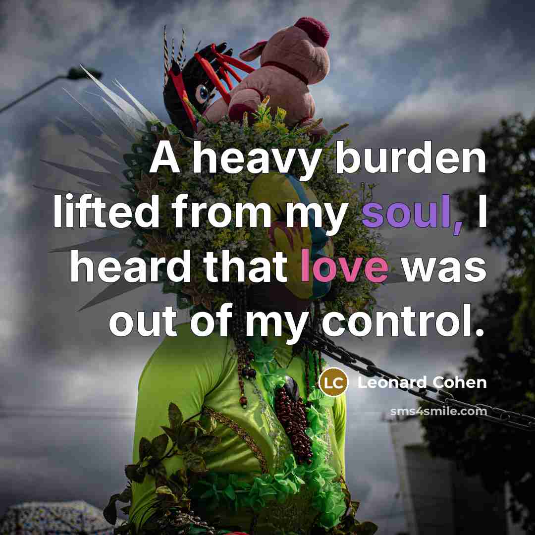 “A heavy burden lifted from my soul, I heard that love was out of my control.” quote by Leonard Cohen