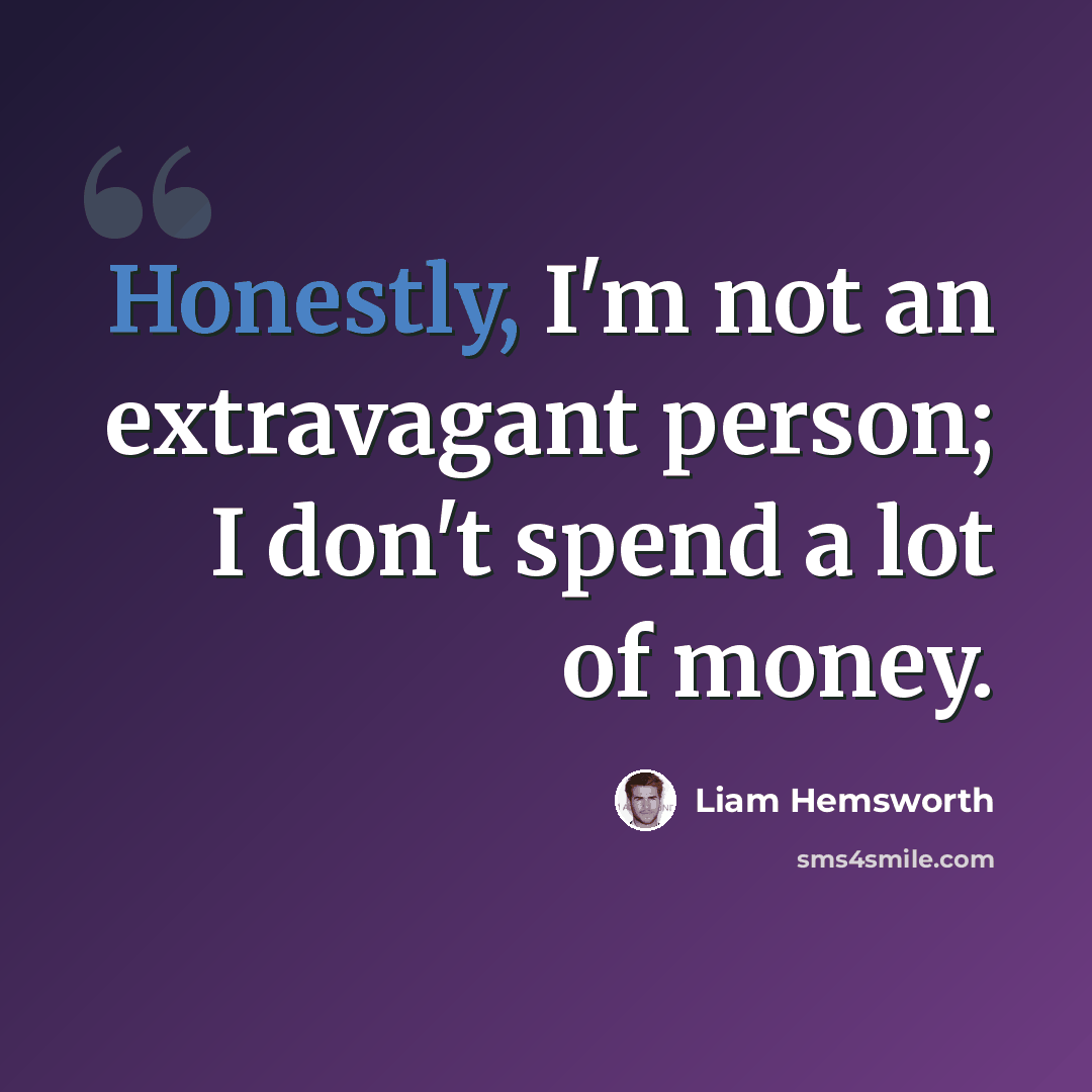 “Honestly, I'm not an extravagant person; I don't spend a lot of money.” quote by Liam Hemsworth