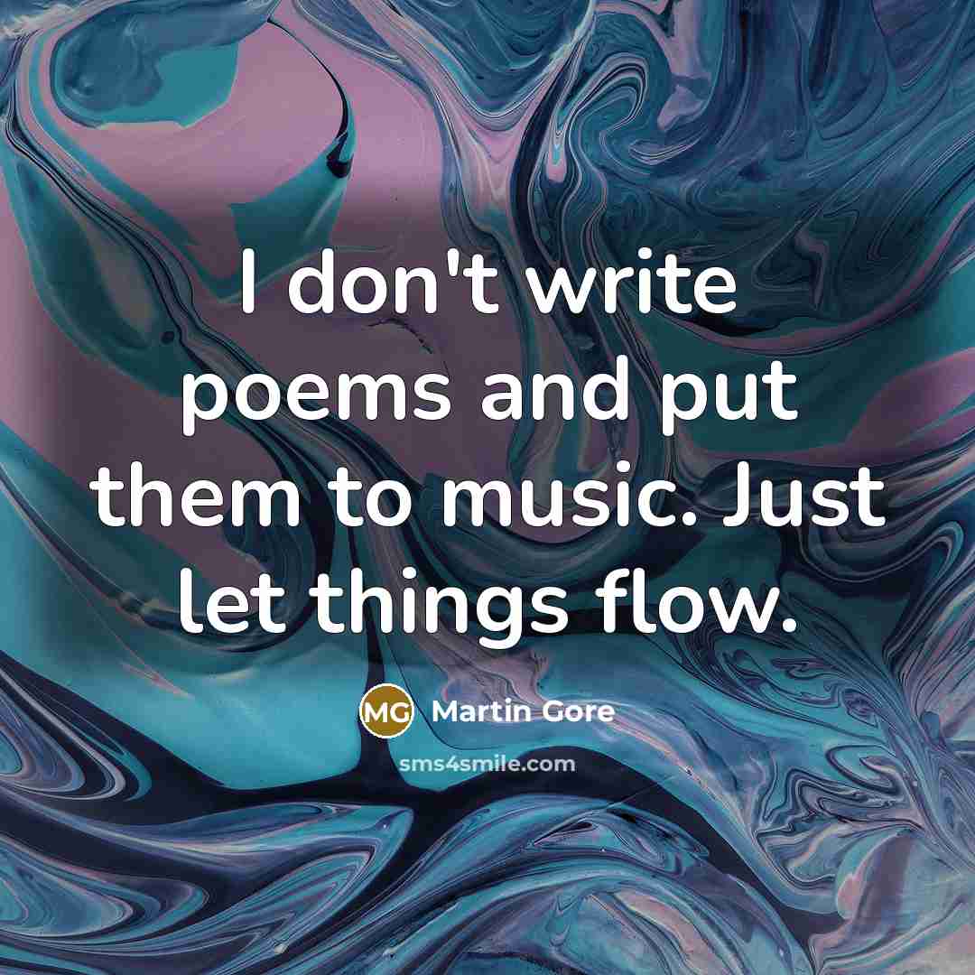 “I don't write poems and put them to music. Just let things flow.” quote by Martin Gore