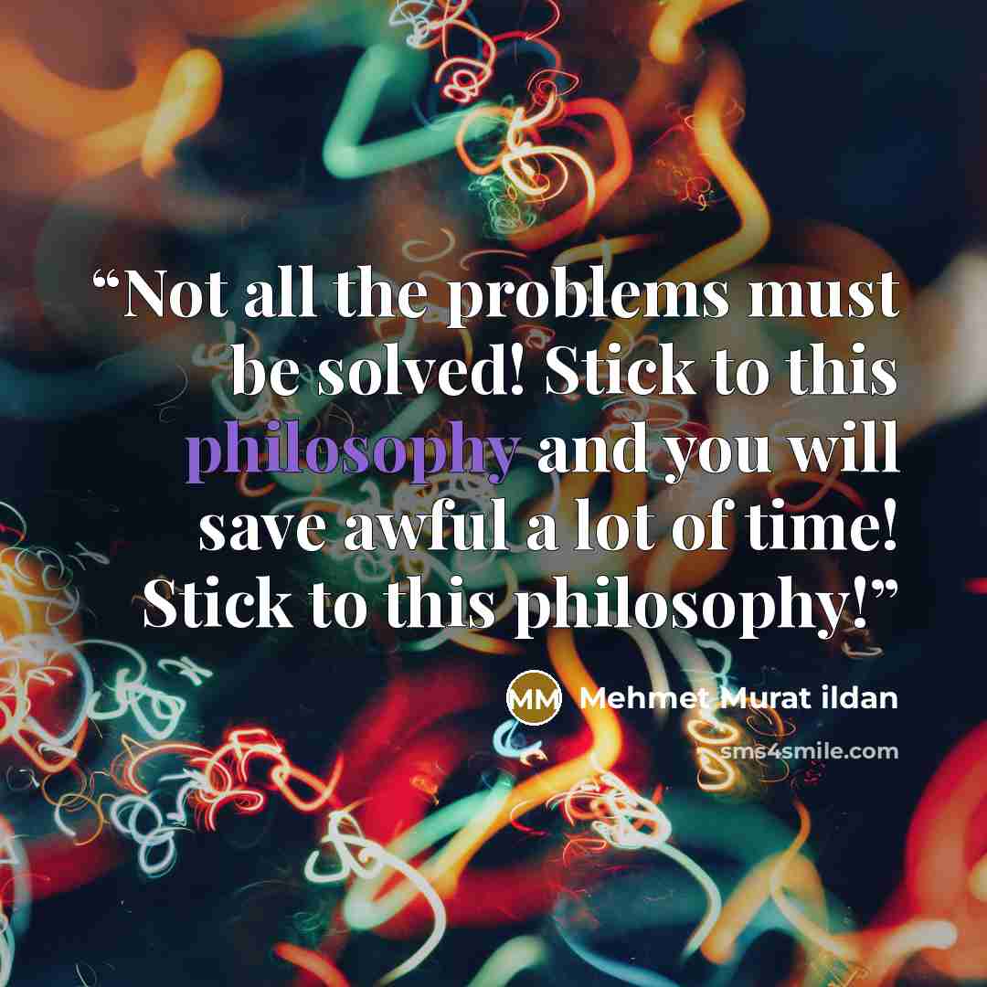 “Not all the problems must be solved! Stick to this philosophy and you will save awful a lot of time! Stick to this philosophy!” quote by Mehmet Murat ildan
