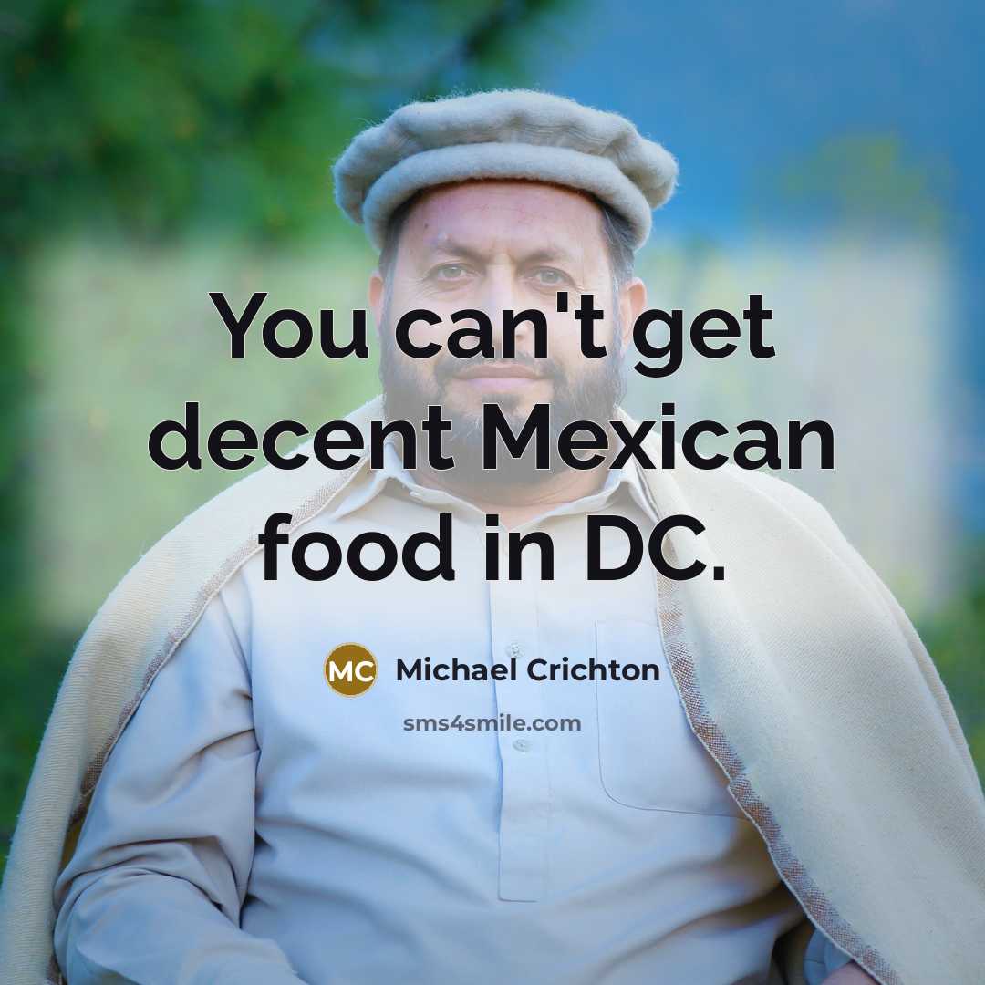 “You can't get decent Mexican food in DC.” quote by Michael Crichton