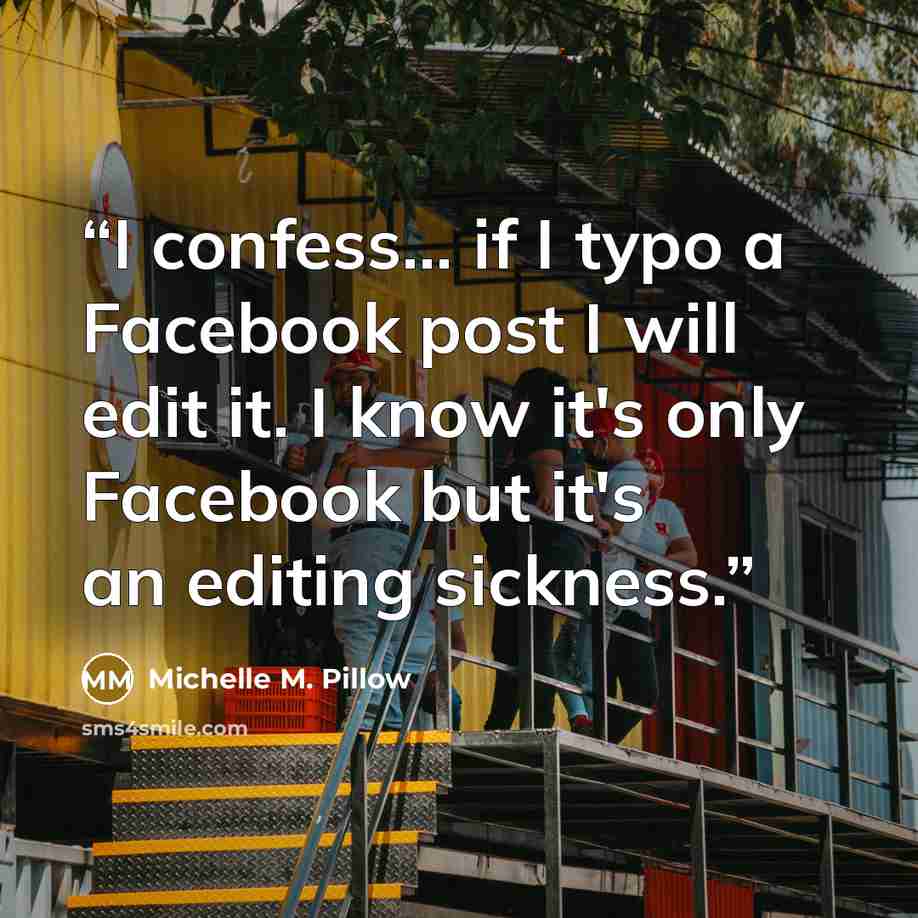 “I confess... if I typo a Facebook post I will edit it. I know it's only Facebook but it's an editing sickness.” quote by Michelle M. Pillow