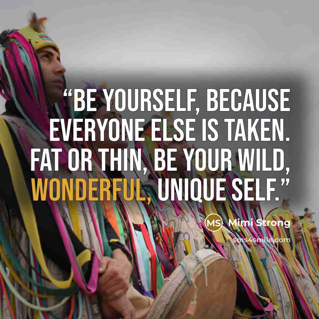 “Be yourself, because everyone else is taken. Fat or thin, be your wild, wonderful, unique self.” quote by Mimi Strong