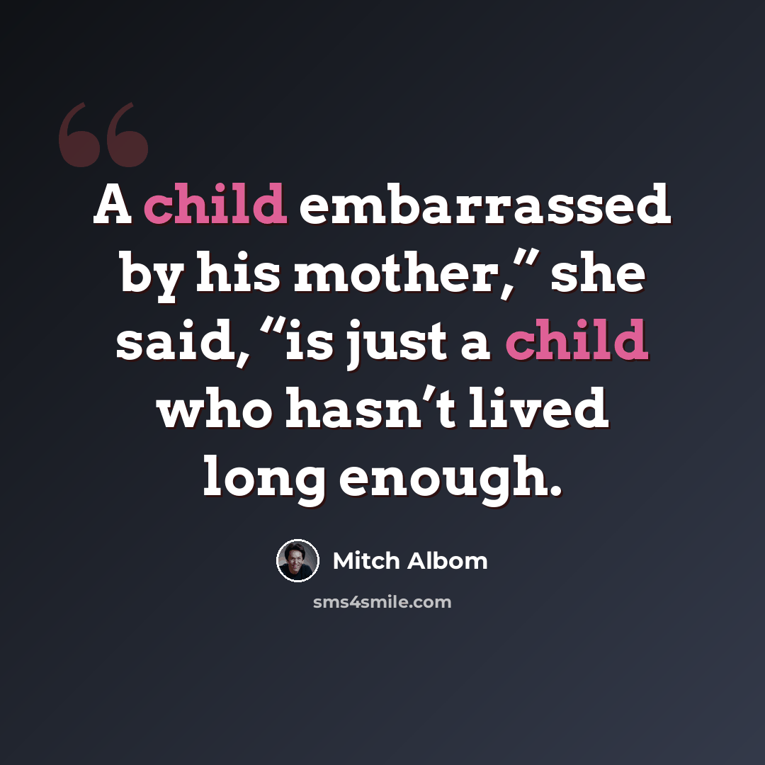 “A child embarrassed by his mother,” she said, “is just a child who hasn’t lived long enough.” quote by Mitch Albom