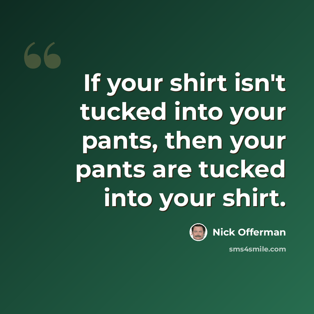 “If your shirt isn't tucked into your pants, then your pants are tucked into your shirt.” quote by Nick Offerman
