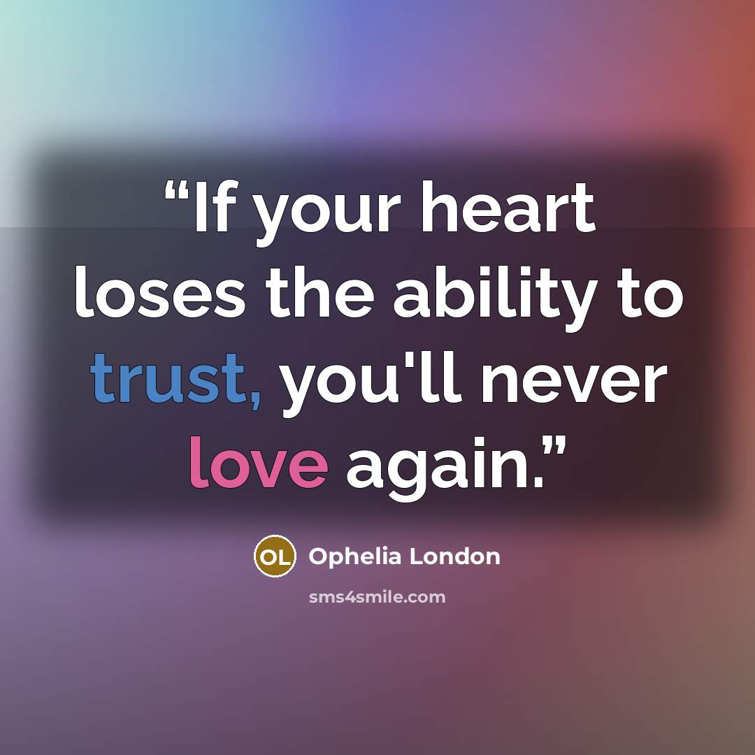 “If your heart loses the ability to trust, you'll never love again.” quote by Ophelia London