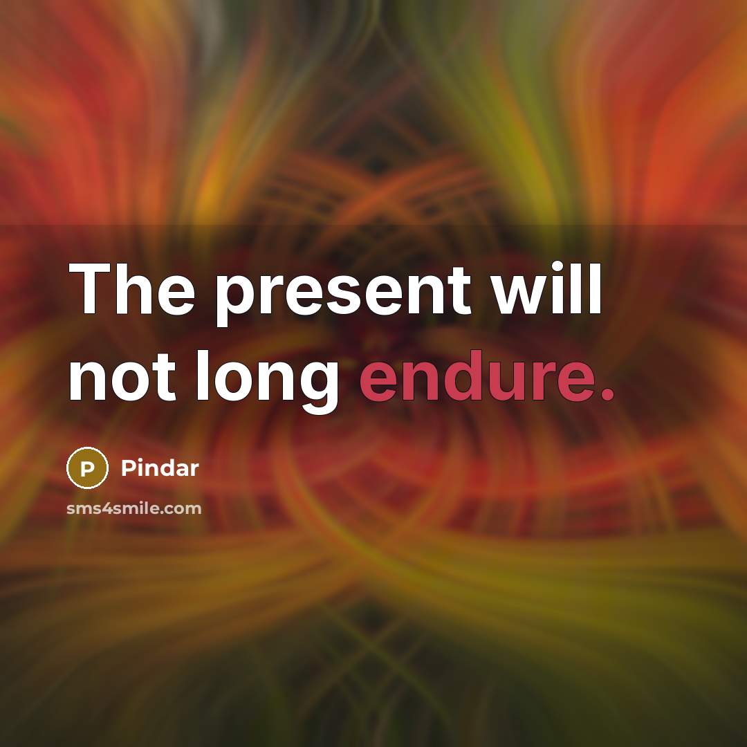 “The present will not long endure.” quote by Pindar