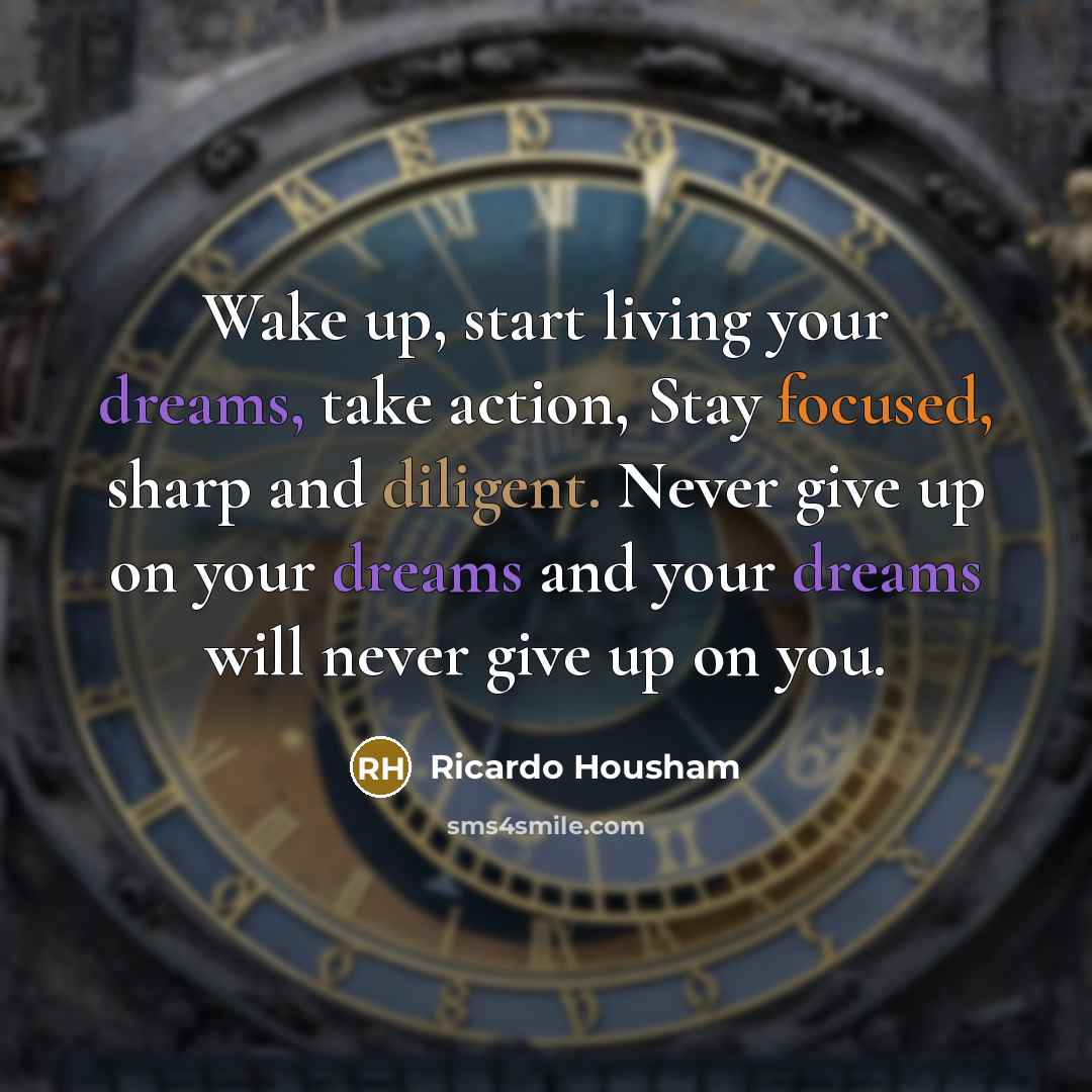 “Wake up, start living your dreams, take action, Stay focused, sharp and diligent. Never give up on your dreams and your dreams will never give up on you.” quote by Ricardo Housham