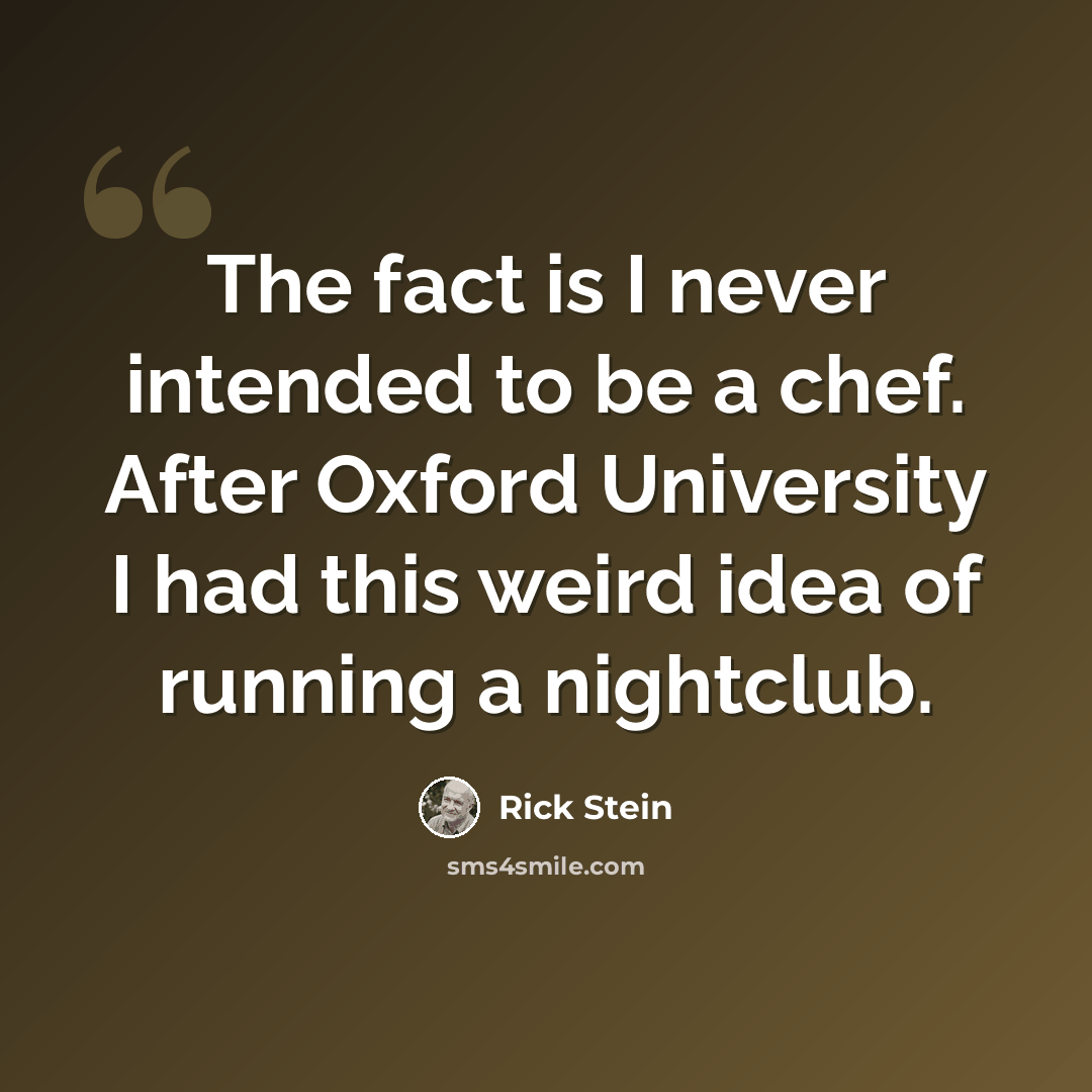 “The fact is I never intended to be a chef. After Oxford University I had this weird idea of running a nightclub.” quote by Rick Stein