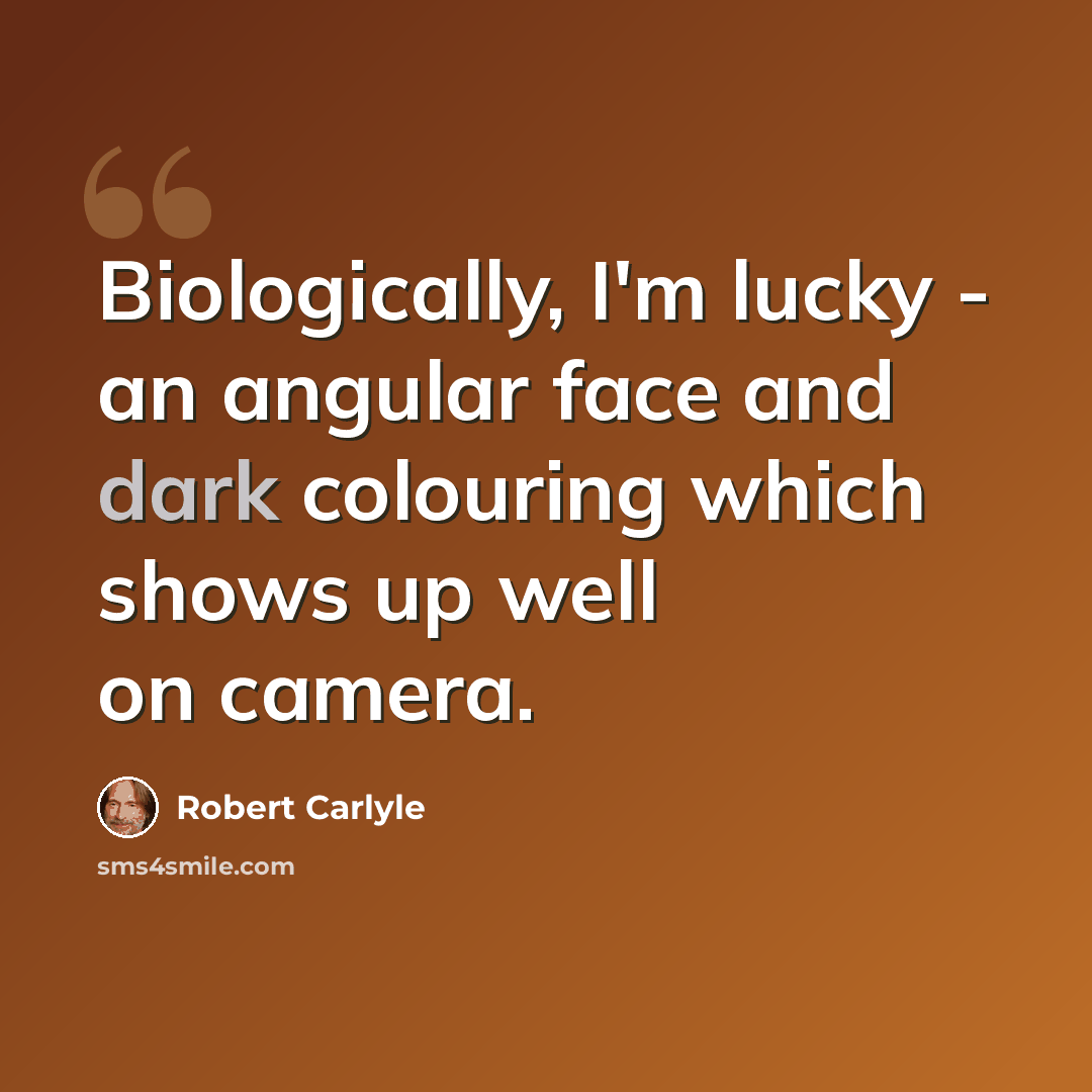 “Biologically, I'm lucky - an angular face and dark colouring which shows up well on camera.” quote by Robert Carlyle