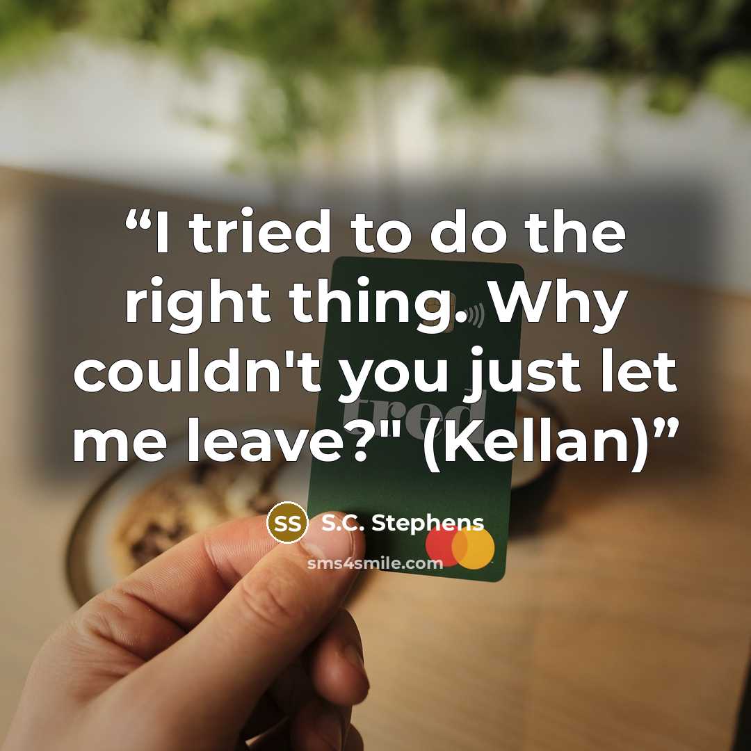 “I tried to do the right thing. Why couldn't you just let me leave?" (Kellan)” quote by S.C. Stephens