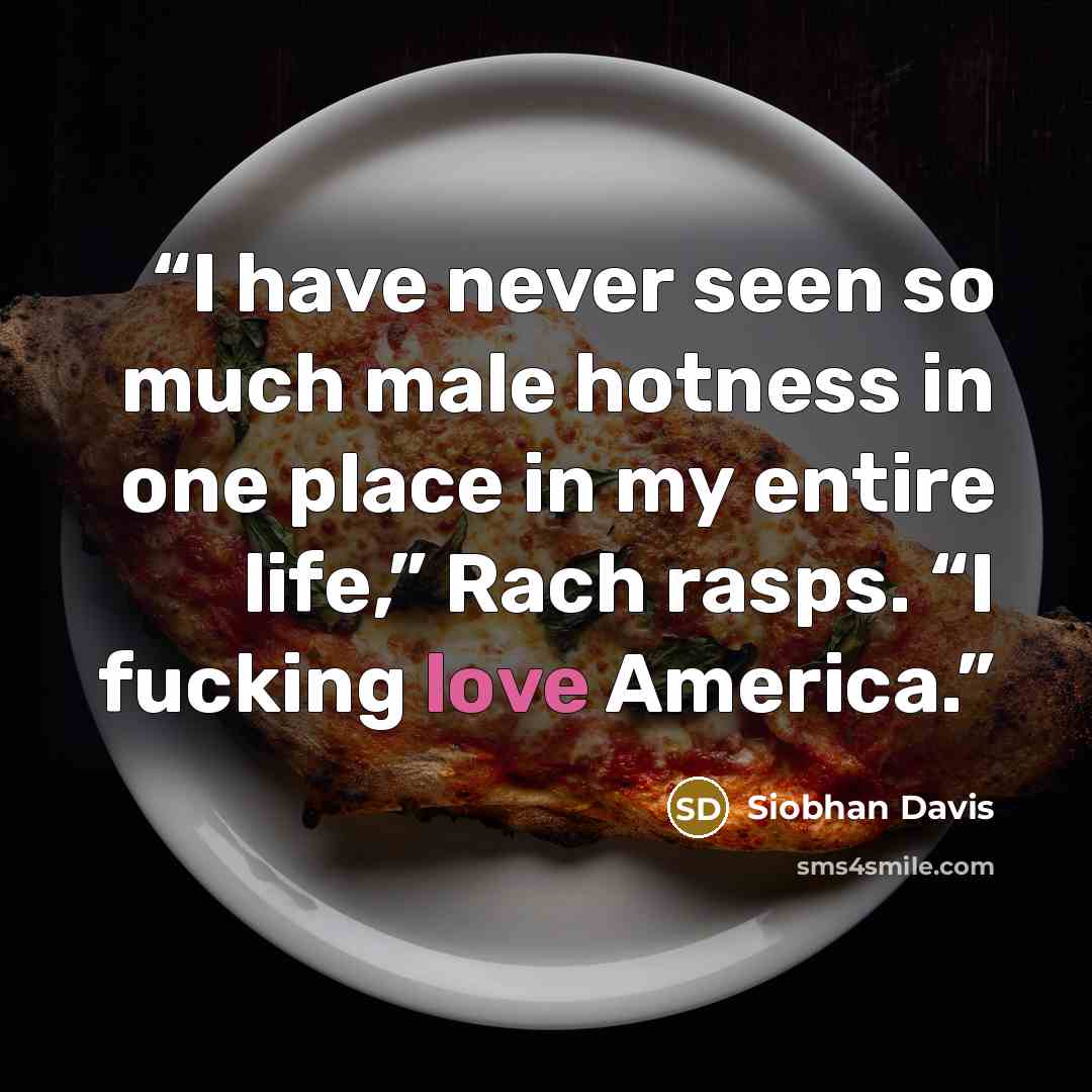 “I have never seen so much male hotness in one place in my entire life,” Rach rasps. “I fucking love America.” quote by Siobhan Davis
