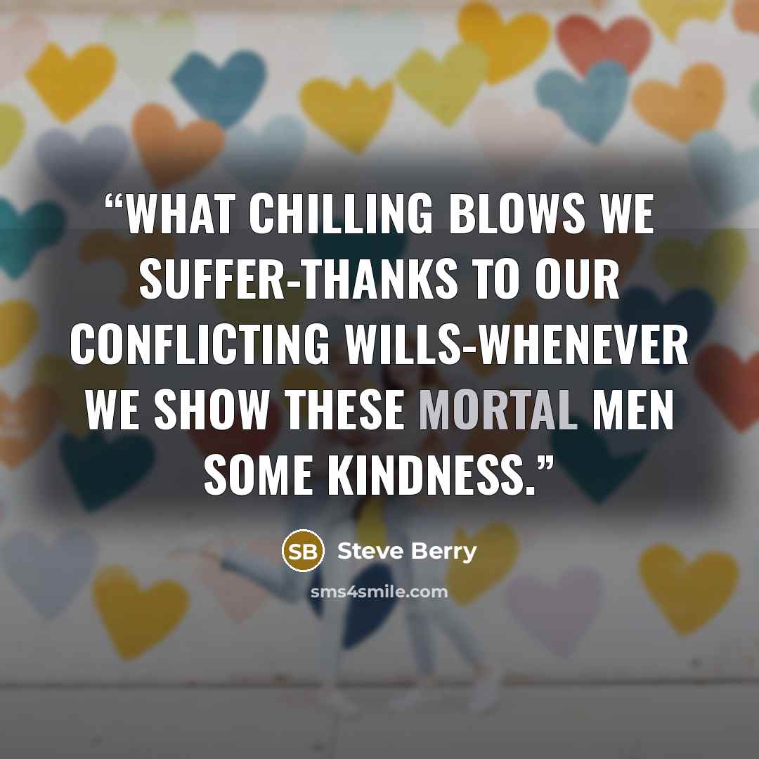 “What chilling blows we suffer-thanks to our conflicting wills-whenever we show these mortal men some kindness.” quote by Steve Berry