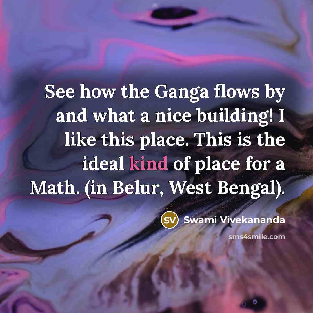 “See how the Ganga flows by and what a nice building! I like this place. This is the ideal kind of place for a Math. (in Belur, West Bengal).” quote by Swami Vivekananda