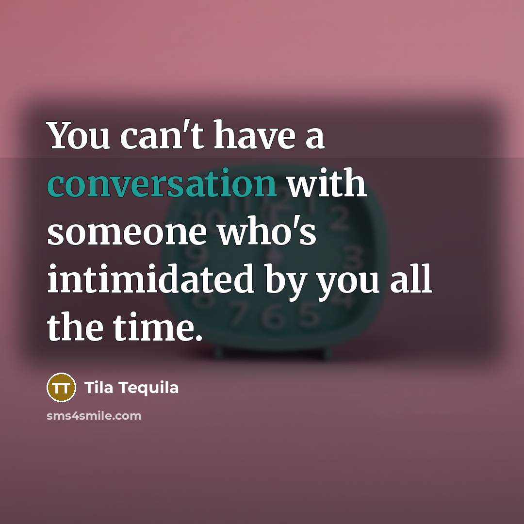 “You can't have a conversation with someone who's intimidated by you all the time.” quote by Tila Tequila