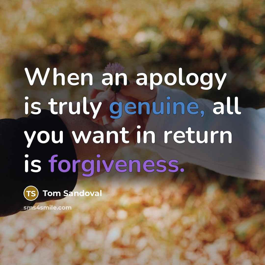 “When an apology is truly genuine, all you want in return is forgiveness.” quote by Tom Sandoval