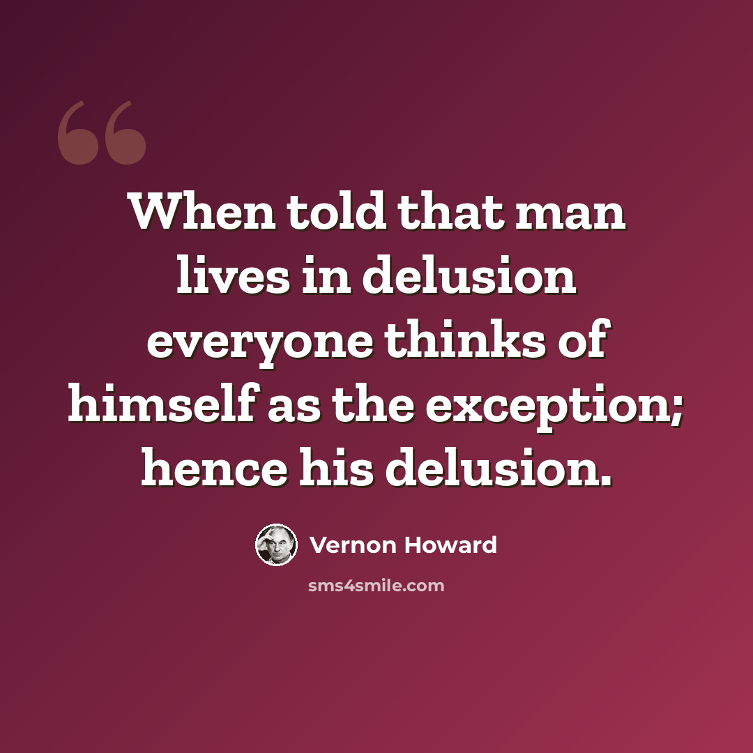 “When told that man lives in delusion everyone thinks of himself as the exception; hence his delusion.” quote by Vernon Howard