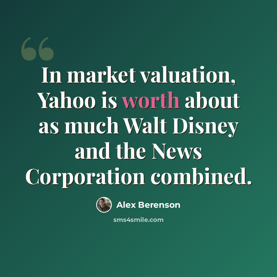 “In market valuation, Yahoo is worth about as much Walt Disney and the News Corporation combined.” quote by Alex Berenson