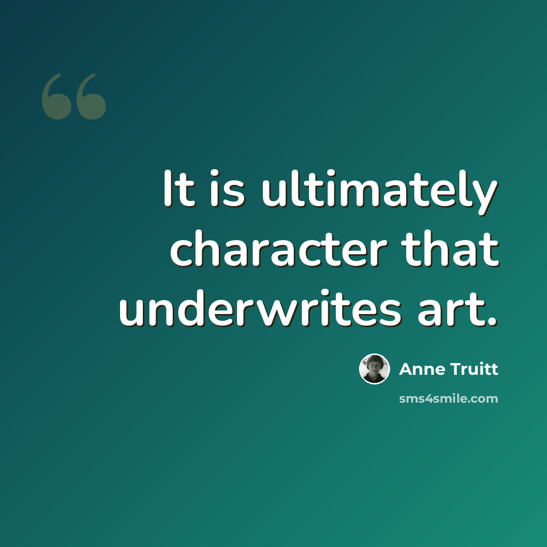 “It is ultimately character that underwrites art.” quote by Anne Truitt