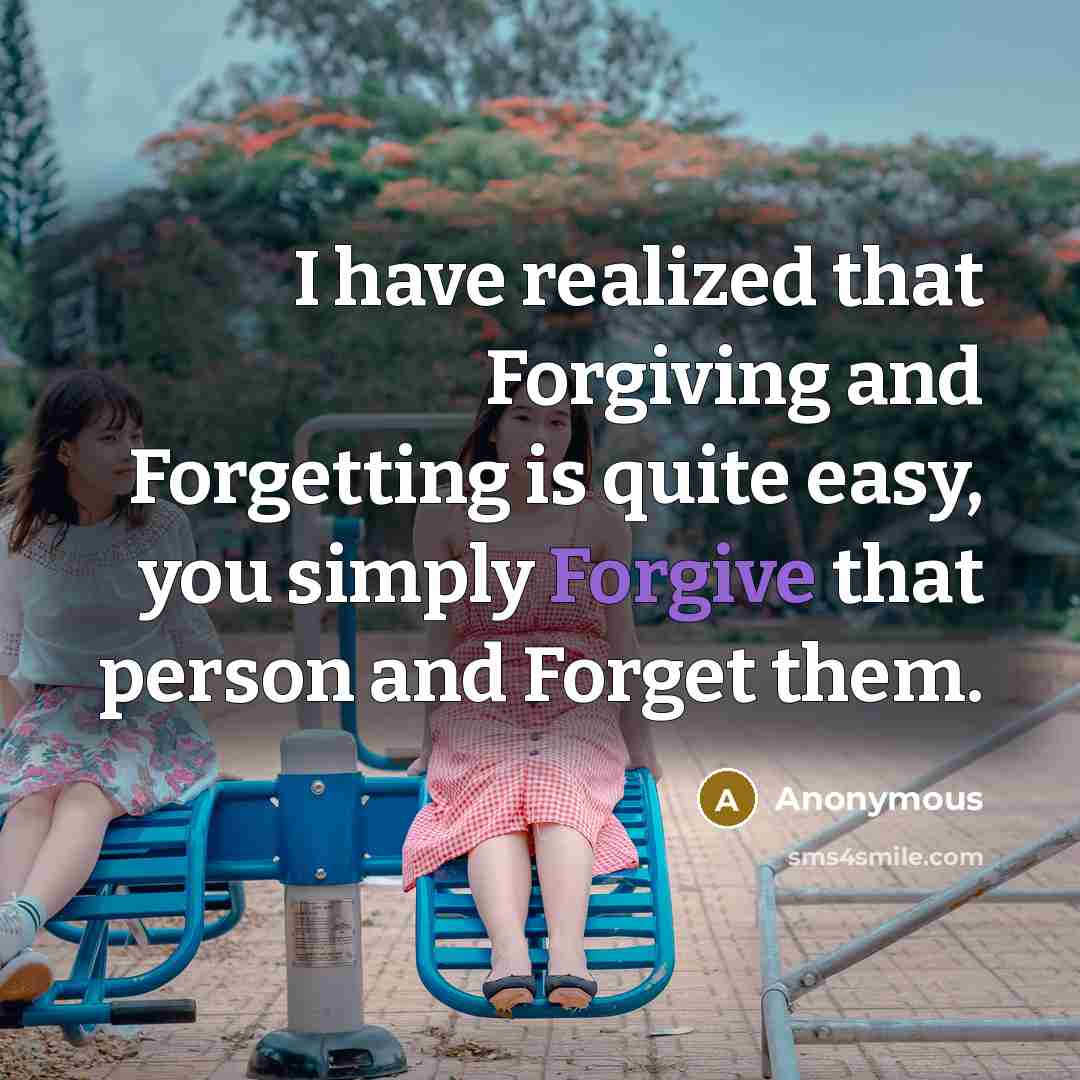 “I have realized that Forgiving and Forgetting is quite easy, you simply Forgive that person and Forget them.” quote by Anonymous