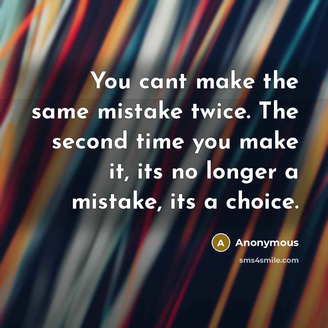 “You cant make the same mistake twice. The second time you make it, its no longer a mistake, its a choice.” quote by Anonymous