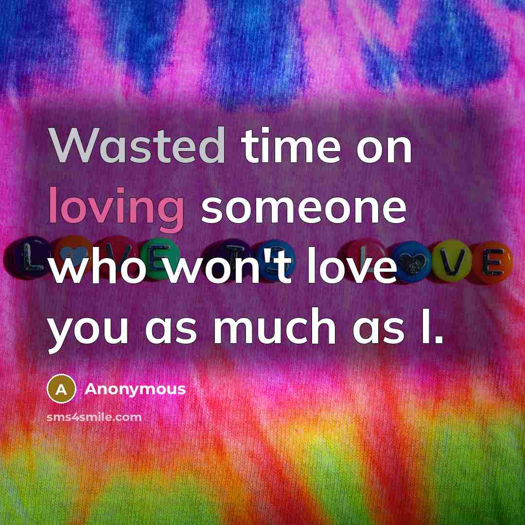 “Wasted time on loving someone who won't love you as much as I.” quote by Anonymous