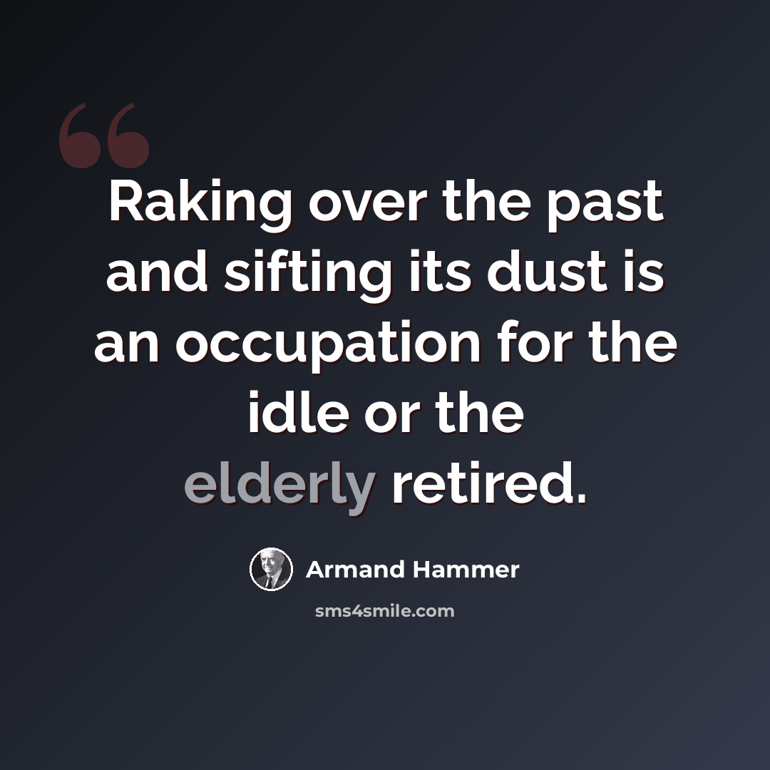 “Raking over the past and sifting its dust is an occupation for the idle or the elderly retired.” quote by Armand Hammer
