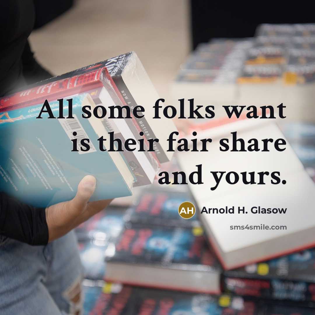 “All some folks want is their fair share and yours.” quote by Arnold H. Glasow