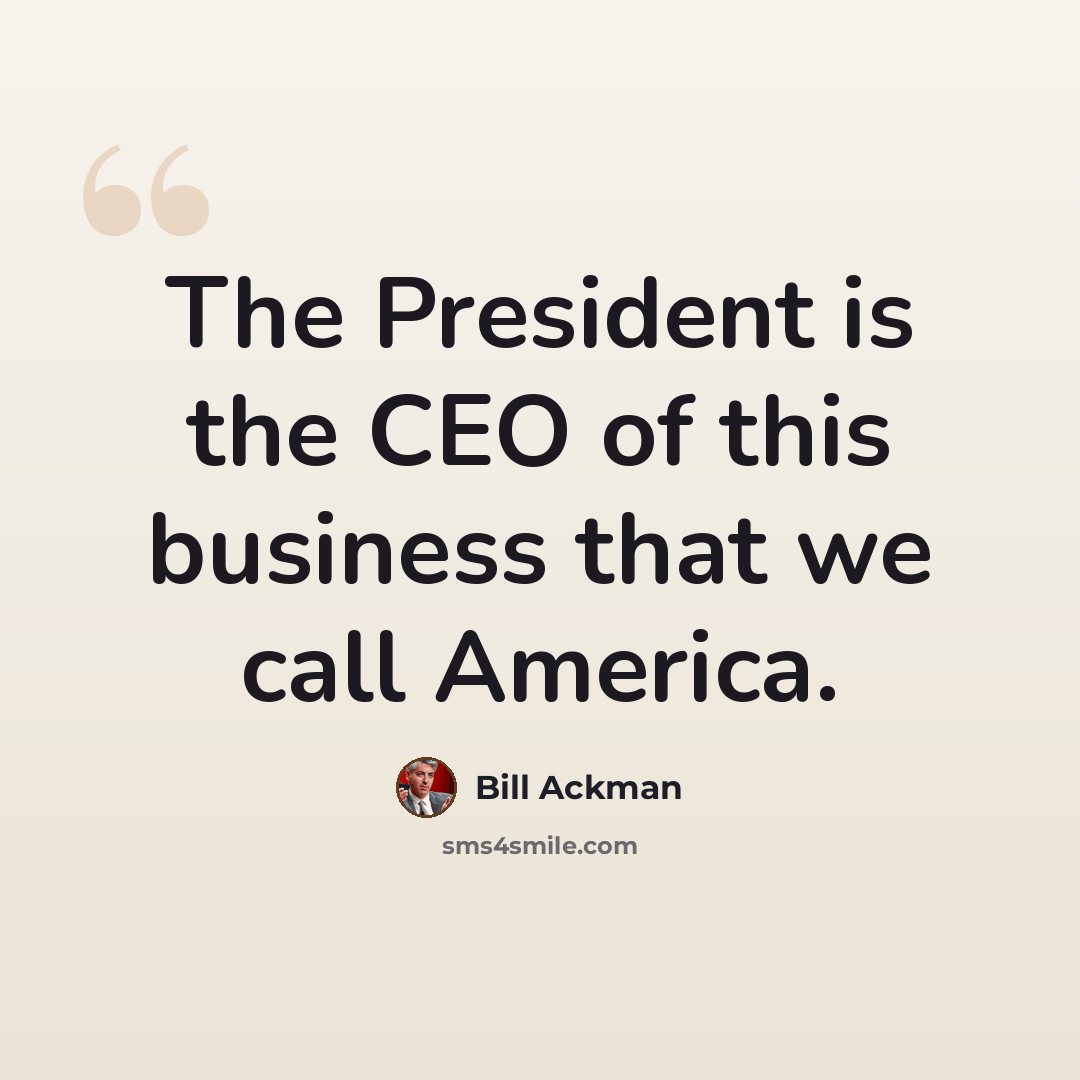“The President is the CEO of this business that we call America.” quote by Bill Ackman