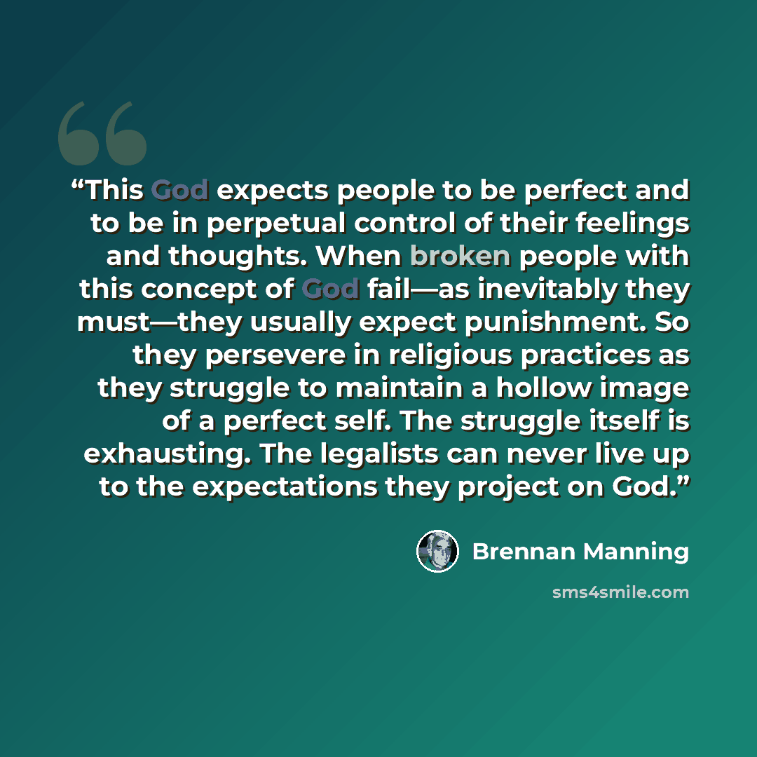 “This God expects people to be perfect and to be in perpetual control of their feelings and thoughts. When broken people with this concept of God fail—as inevitably they must—they usually expect punishment. So they persevere in religious practices as they struggle to maintain a hollow image of a…” quote by Brennan Manning