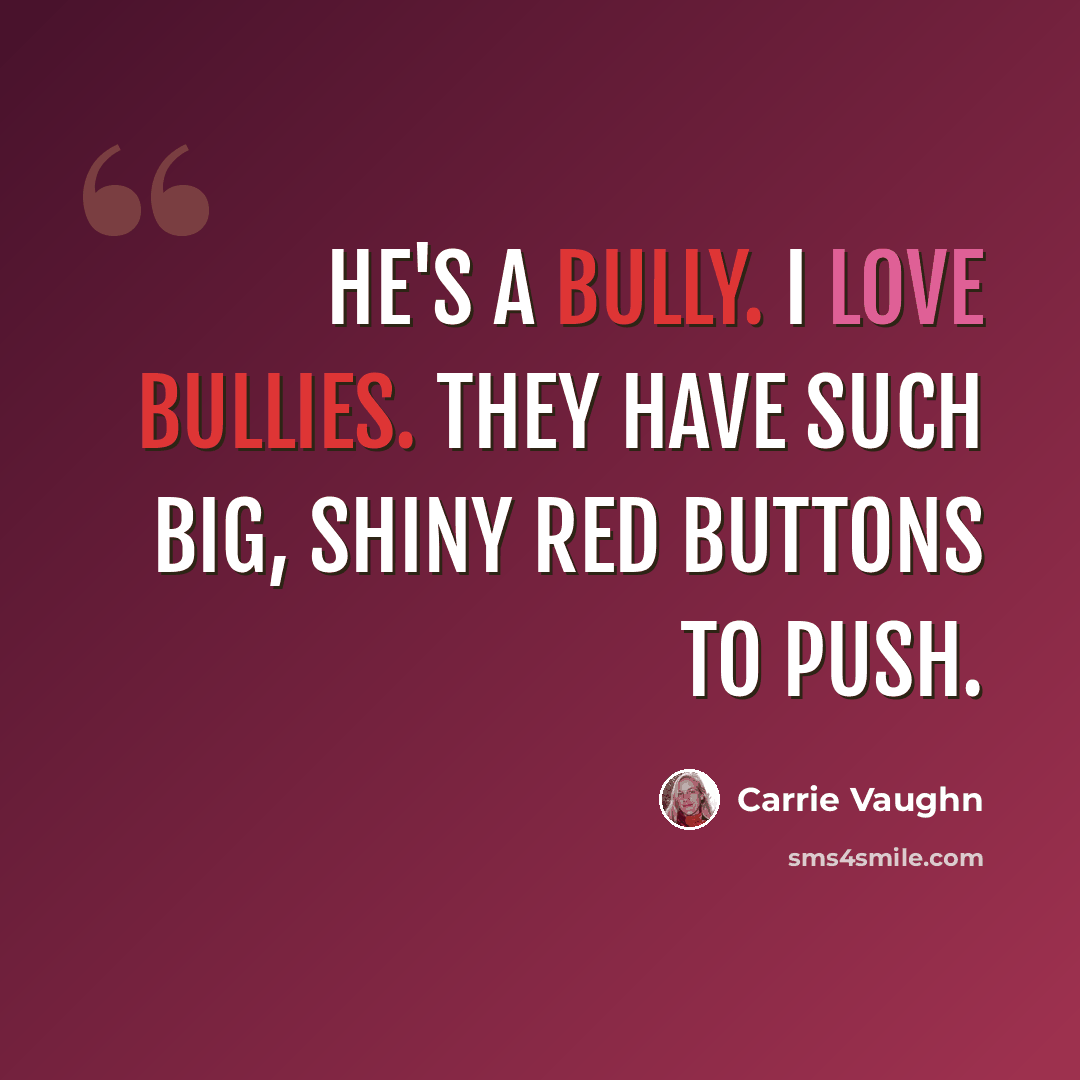 “He's a bully. I love bullies. They have such big, shiny red buttons to push.” quote by Carrie Vaughn