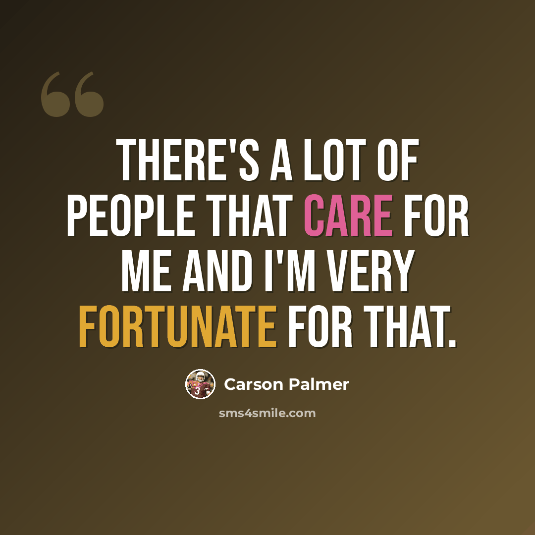 “There's a lot of people that care for me and I'm very fortunate for that.” quote by Carson Palmer