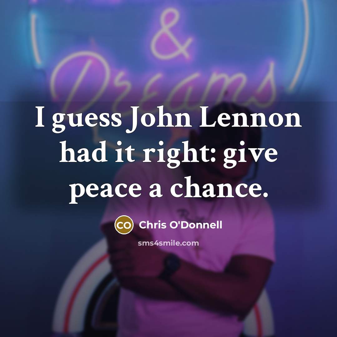 “I guess John Lennon had it right: give peace a chance.” quote by Chris O'Donnell
