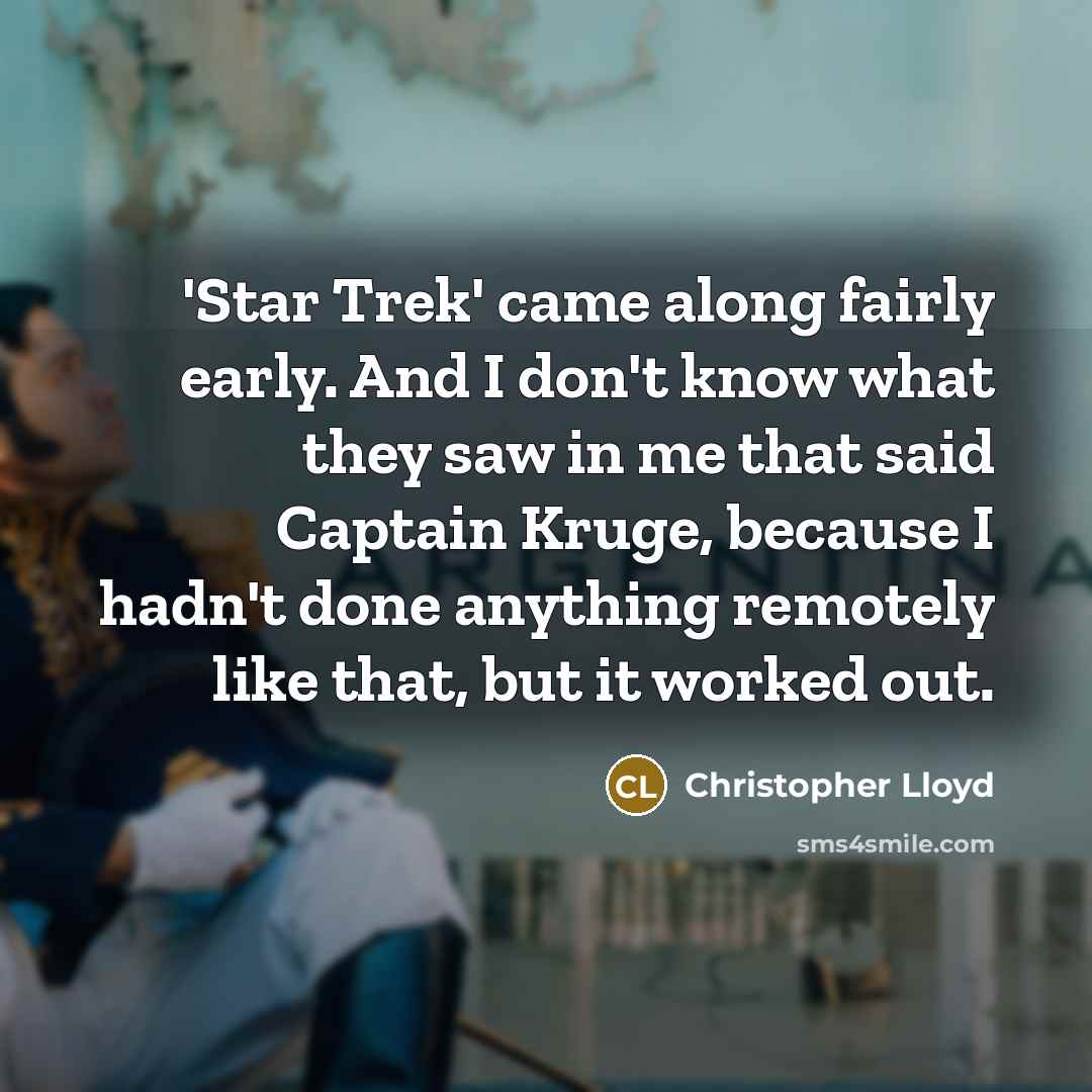 “'Star Trek' came along fairly early. And I don't know what they saw in me that said Captain Kruge, because I hadn't done anything remotely like that, but it worked out.” quote by Christopher Lloyd