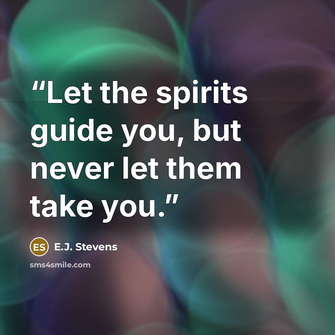 “Let the spirits guide you, but never let them take you.” quote by E.J. Stevens