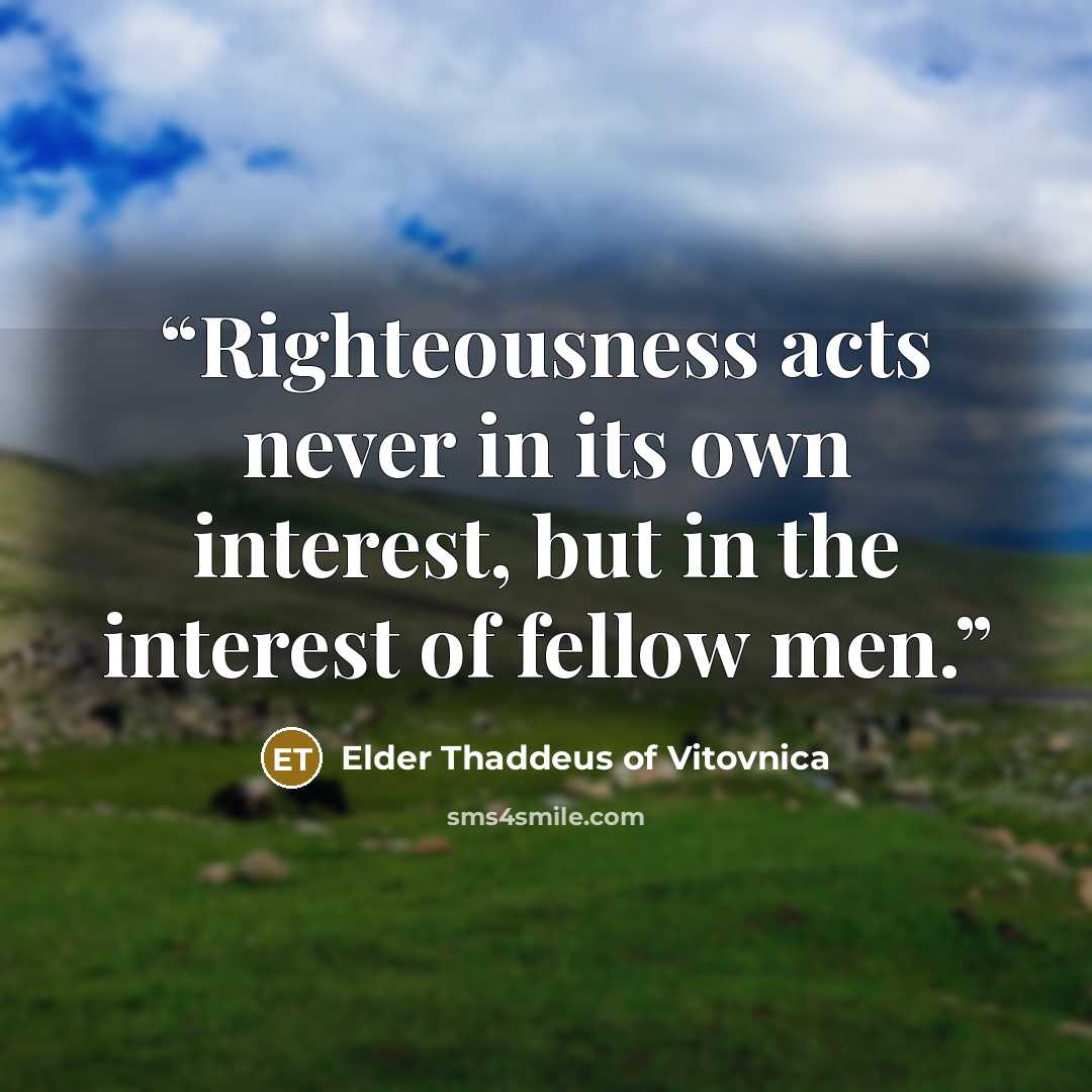 “Righteousness acts never in its own interest, but in the interest of fellow men.” quote by Elder Thaddeus of Vitovnica