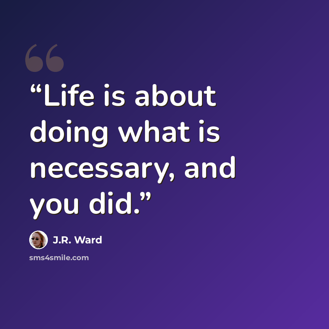 “Life is about doing what is necessary, and you did.” quote by J.R. Ward