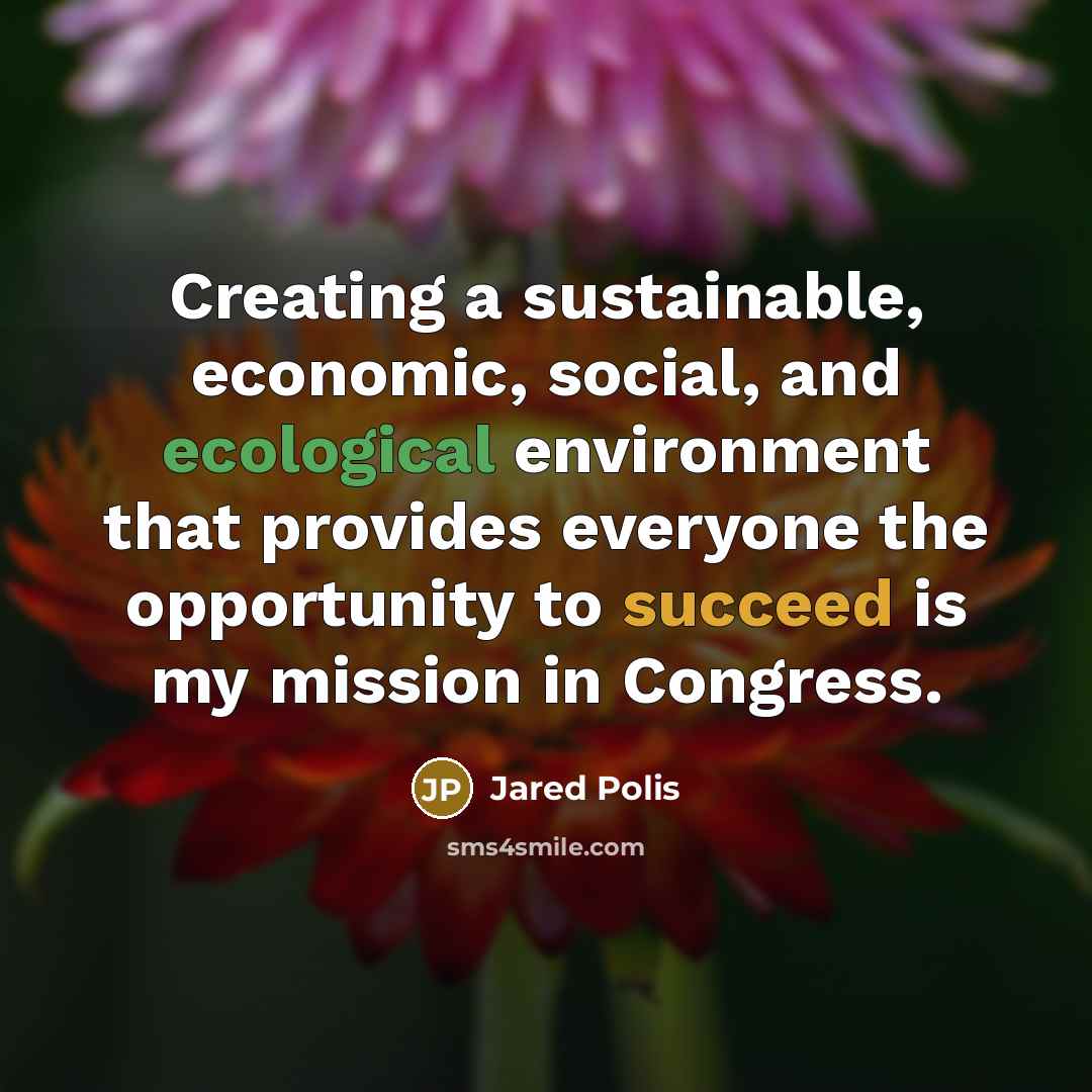 “Creating a sustainable, economic, social, and ecological environment that provides everyone the opportunity to succeed is my mission in Congress.” quote by Jared Polis