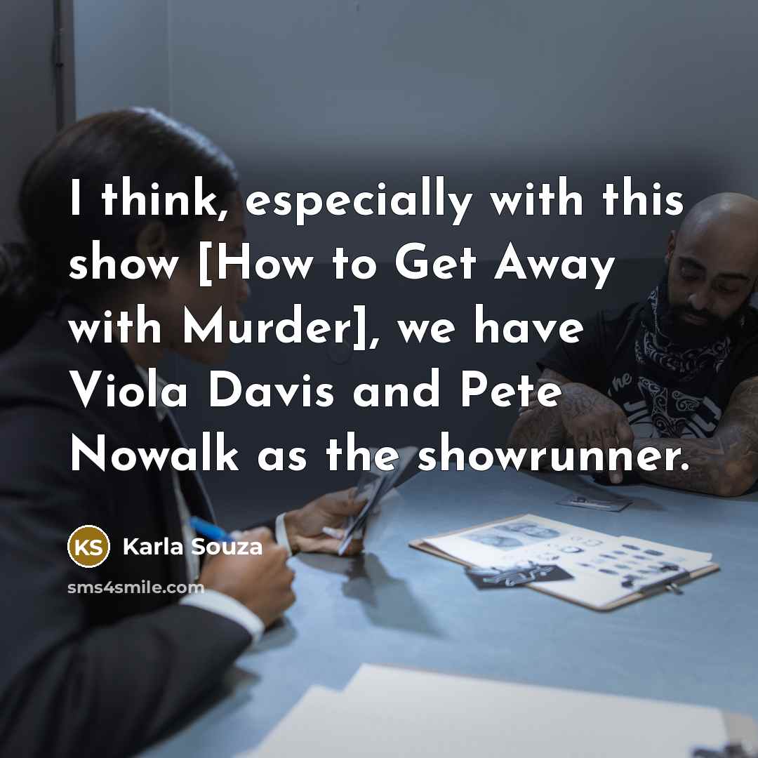 “I think, especially with this show [How to Get Away with Murder], we have Viola Davis and Pete Nowalk as the showrunner.” quote by Karla Souza