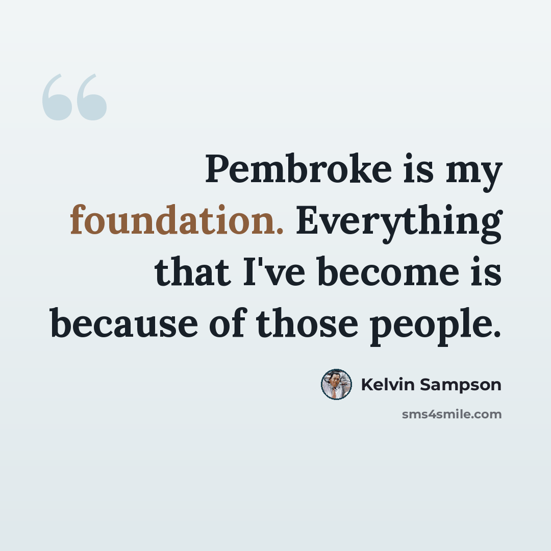 “Pembroke is my foundation. Everything that I've become is because of those people.” quote by Kelvin Sampson