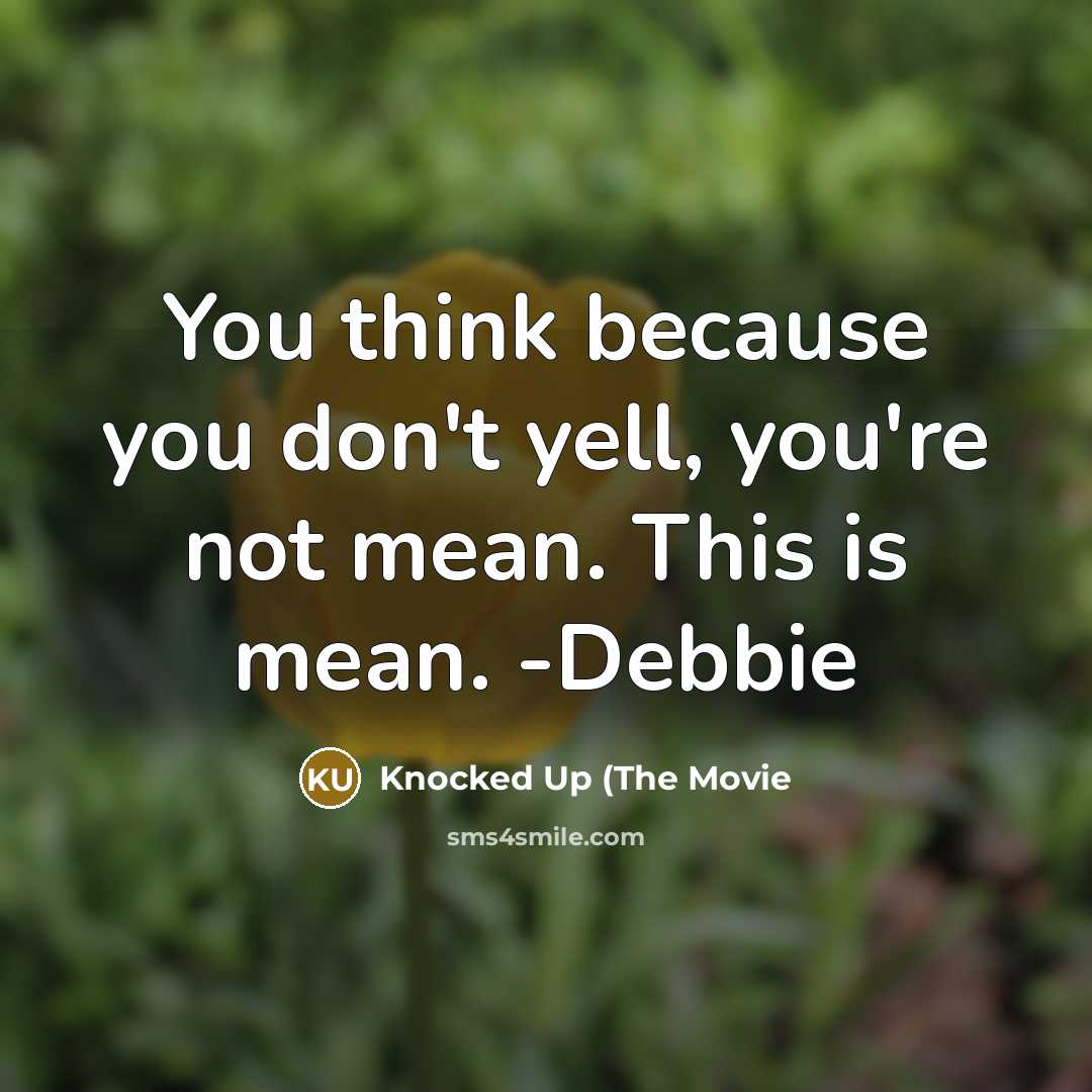 “You think because you don't yell, you're not mean. This is mean. -Debbie” quote by Knocked Up (The Movie
