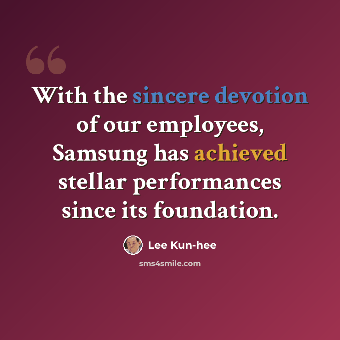 “With the sincere devotion of our employees, Samsung has achieved stellar performances since its foundation.” quote by Lee Kun-hee