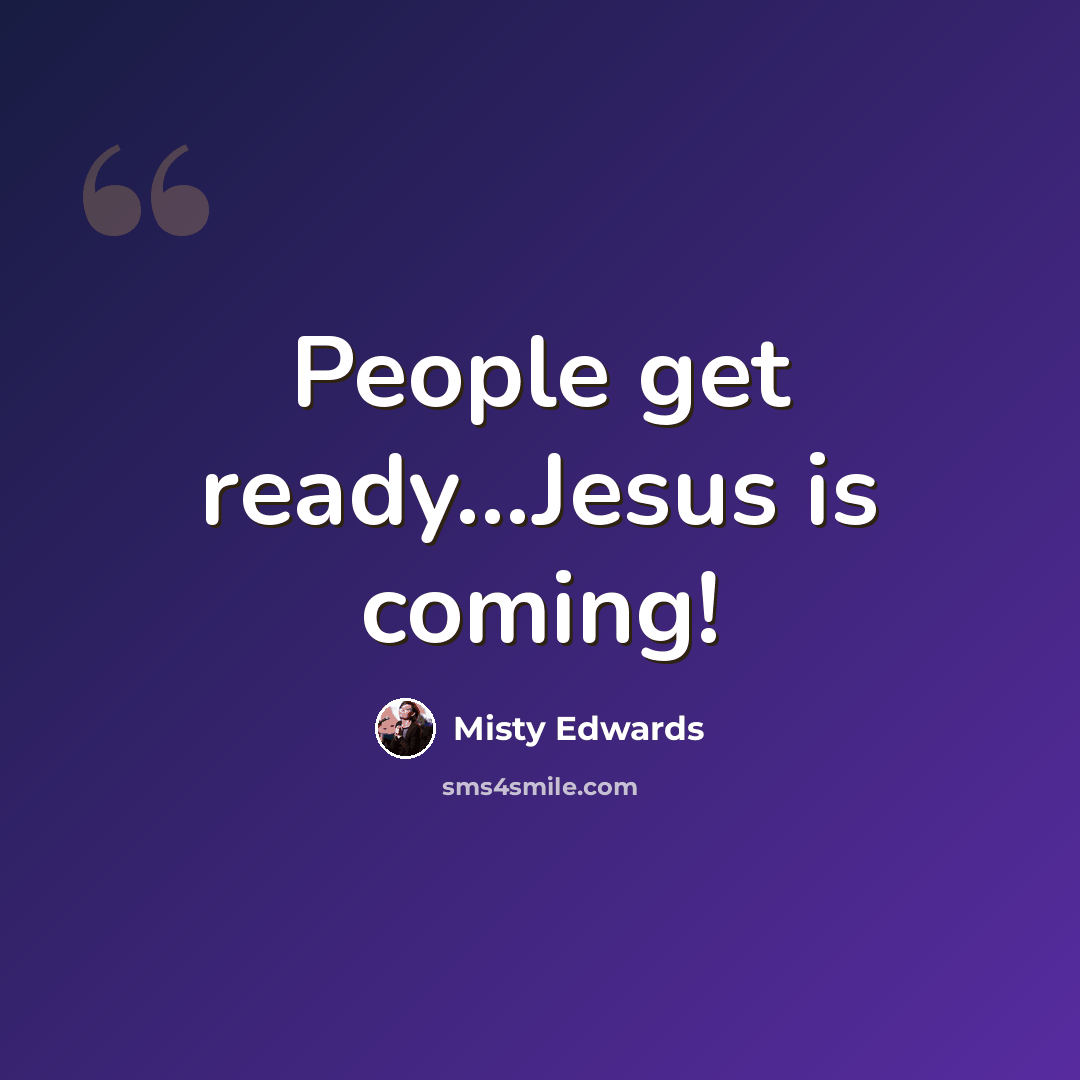 “People get ready...Jesus is coming!” quote by Misty Edwards